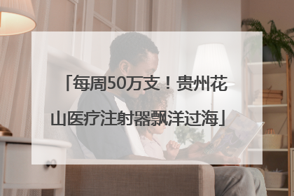 每周50万支！贵州花山医疗注射器飘洋过海