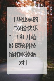 毕业季的“双份快乐”！红升萌娃探秘科技馆和帐篷派对