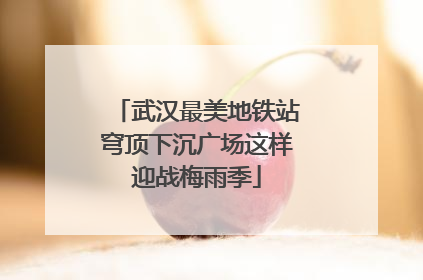 武汉最美地铁站穹顶下沉广场这样迎战梅雨季
