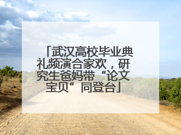 武汉高校毕业典礼频演合家欢，研究生爸妈带“论文宝贝”同登台