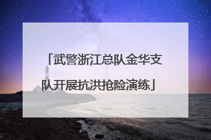 武警浙江总队金华支队开展抗洪抢险演练