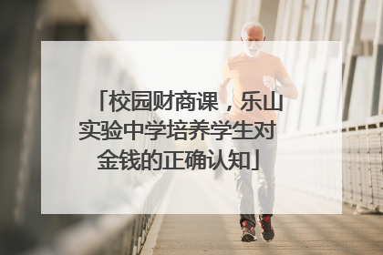 校园财商课，乐山实验中学培养学生对金钱的正确认知