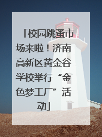 校园跳蚤市场来啦！济南高新区黄金谷学校举行“金色梦工厂”活动