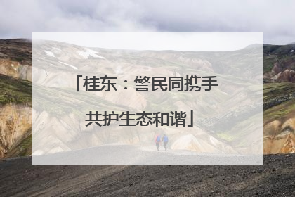 桂东：警民同携手 共护生态和谐