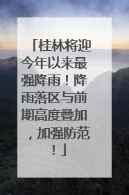 桂林将迎今年以来最强降雨！降雨落区与前期高度叠加，加强防范！