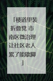 楼道里装折叠凳 市南区微治理让社区老人累了能歇脚