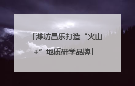 潍坊昌乐打造“火山+”地质研学品牌