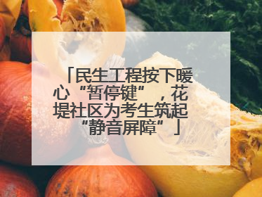 民生工程按下暖心“暂停键”，花堤社区为考生筑起“静音屏障”