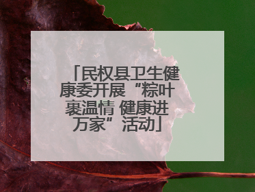 民权县卫生健康委开展“粽叶裹温情 健康进万家”活动