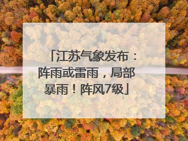 江苏气象发布：阵雨或雷雨，局部暴雨！阵风7级