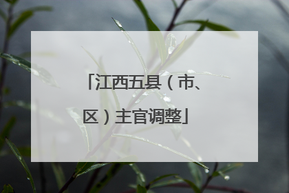 江西五县（市、区）主官调整