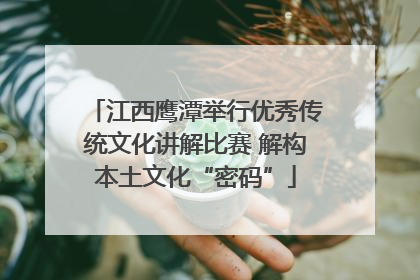 江西鹰潭举行优秀传统文化讲解比赛 解构本土文化“密码”
