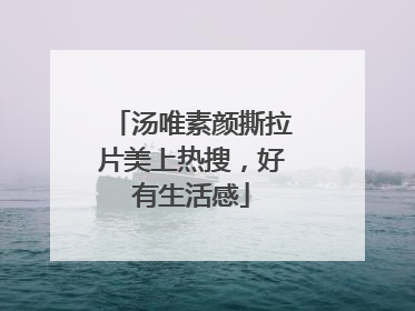汤唯素颜撕拉片美上热搜，好有生活感