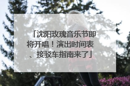 沈阳玫瑰音乐节即将开唱！演出时间表、接驳车指南来了