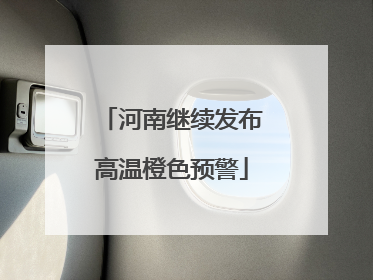 河南继续发布高温橙色预警