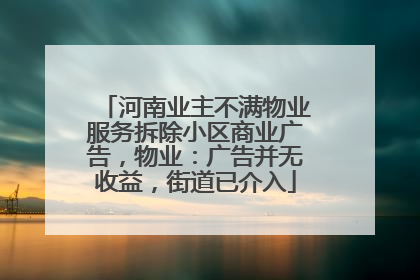 河南业主不满物业服务拆除小区商业广告，物业：广告并无收益，街道已介入