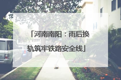 河南南阳：雨后换轨筑牢铁路安全线