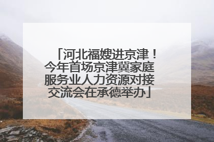 河北福嫂进京津！今年首场京津冀家庭服务业人力资源对接交流会在承德举办