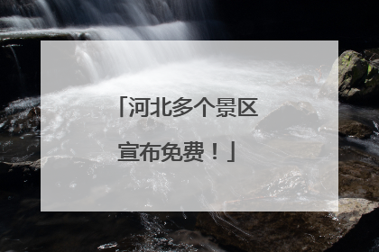 河北多个景区宣布免费！