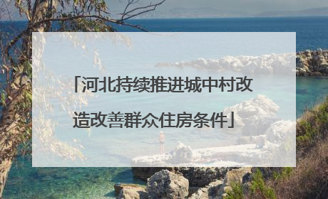 河北持续推进城中村改造改善群众住房条件