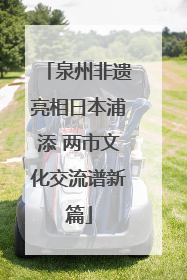 泉州非遗亮相日本浦添 两市文化交流谱新篇