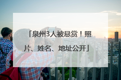泉州3人被悬赏！照片、姓名、地址公开