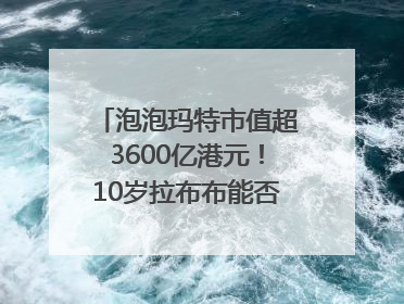 泡泡玛特市值超3600亿港元！10岁拉布布能否延续“哪吒”神话？｜热财经