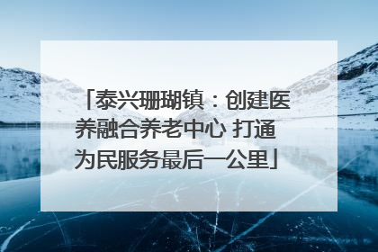 泰兴珊瑚镇：创建医养融合养老中心 打通为民服务最后一公里