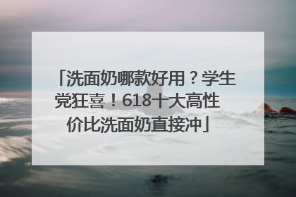 洗面奶哪款好用？学生党狂喜！618十大高性价比洗面奶直接冲