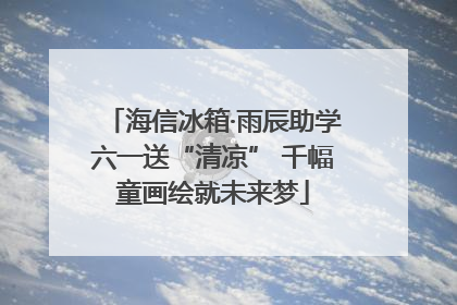 海信冰箱·雨辰助学六一送“清凉” 千幅童画绘就未来梦