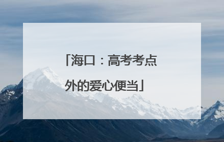 海口：高考考点外的爱心便当
