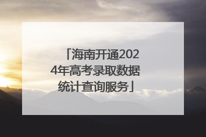 海南开通2024年高考录取数据统计查询服务