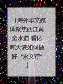 海外华文媒体聚焦西江黄金水道 看亿吨大港如何做好“水文章”