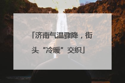 济南气温骤降，街头“冷暖”交织