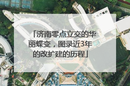 济南零点立交的华丽蝶变，图录近3年的改扩建的历程