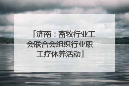 济南：畜牧行业工会联合会组织行业职工疗休养活动