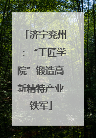 济宁兖州：“工匠学院”锻造高新精特产业铁军