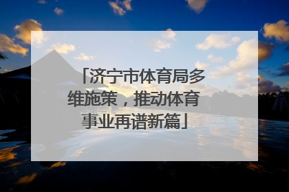 济宁市体育局多维施策，推动体育事业再谱新篇