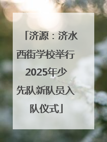 济源：济水西街学校举行2025年少先队新队员入队仪式