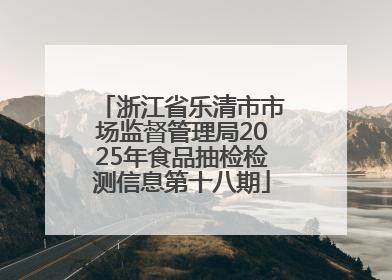 浙江省乐清市市场监督管理局2025年食品抽检检测信息第十八期