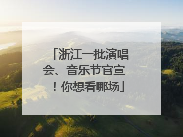 浙江一批演唱会、音乐节官宣！你想看哪场