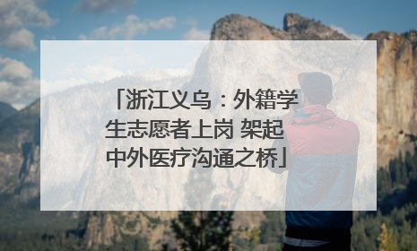 浙江义乌：外籍学生志愿者上岗 架起中外医疗沟通之桥