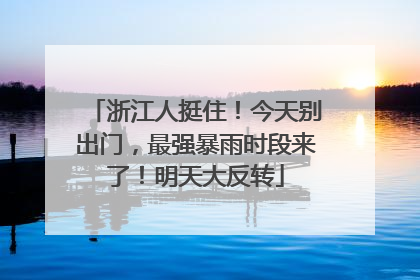 浙江人挺住！今天别出门，最强暴雨时段来了！明天大反转