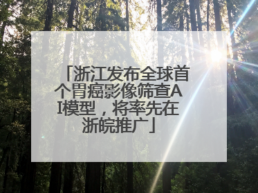浙江发布全球首个胃癌影像筛查AI模型，将率先在浙皖推广