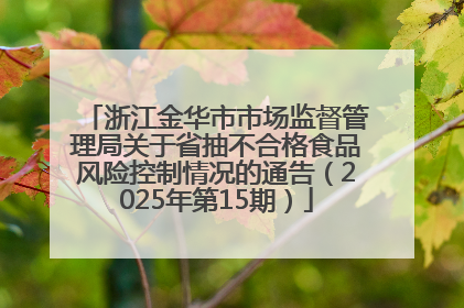 浙江金华市市场监督管理局关于省抽不合格食品风险控制情况的通告（2025年第15期）