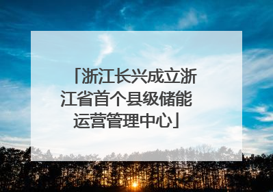 浙江长兴成立浙江省首个县级储能运营管理中心