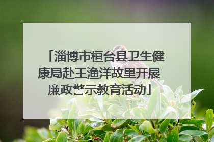 淄博市桓台县卫生健康局赴王渔洋故里开展廉政警示教育活动