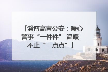 淄博高青公安：暖心警事“一件件” 温暖不止“一点点”