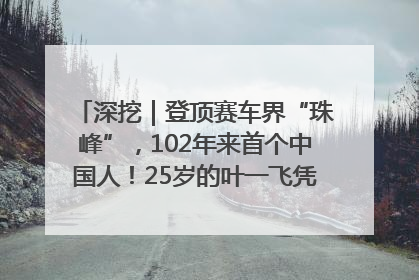 深挖｜登顶赛车界“珠峰”，102年来首个中国人！25岁的叶一飞凭什么创造历史？