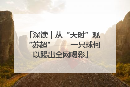 深读｜从“天时”观“苏超”——一只球何以踢出全网喝彩
